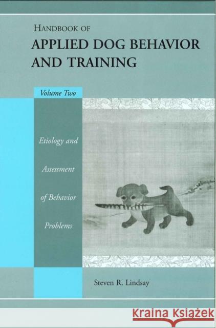 Handbook of Applied Dog Behavior and Training, Etiology and Assessment of Behavior Problems Lindsay, Steve 9780813828688 Iowa State Press