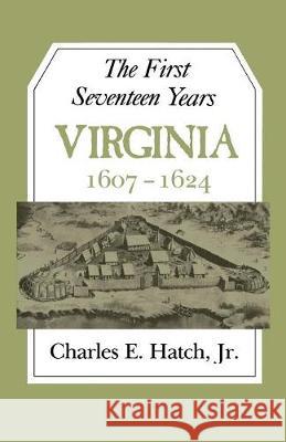 The First Seventeen Years: Virginia 1607-1624 Charles E. Hatch 9780813901305 University of Virginia Press