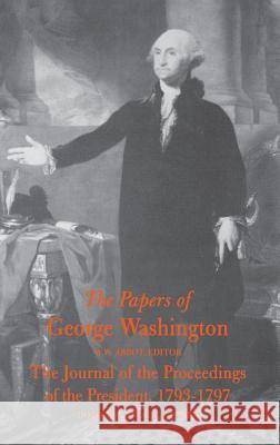 The Papers of George Washington: The Journal of the Proceedings of the President 1793-1797 Washington, George 9780813908748 University of Virginia Press