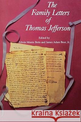 The Family Letters of Thomas Jefferson Edwin M. Betts James A., Jr. Bear James Adam Bear 9780813910963