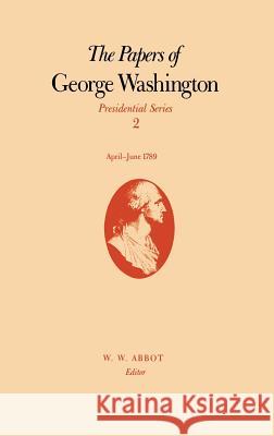 The Papers of George Washington: April-June 1789 Volume 2 Washington, George 9780813911052 University of Virginia Press