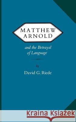 Matthew Arnold and the Betrayal of Language David G. Riede 9780813911496 University of Virginia Press