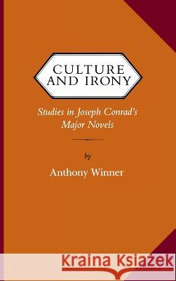 Culture and Irony: Studies in Joseph Conrad's Major Novels Anthony Winner 9780813911700