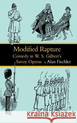 Modified Rapture: Comedy in W. S. Gilbert's Savoy Operas Alan Fischler 9780813913346 University of Virginia Press