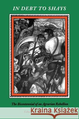 In Debt to Shay's: The Bicentennial of an Agrarian Rebellion Robert A. Gross 9780813913544