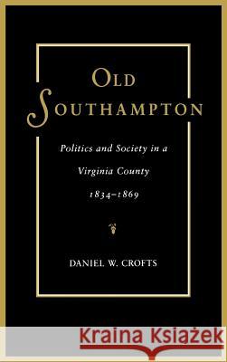 Old Southampton: Politics and Society in a Virginia County, 1834-1869 Crofts, Daniel W. 9780813913858 University of Virginia Press