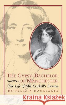 The Gypsy-Bachelor of Manchester: The Life of Mrs. Gaskell's Demon Felicia Bonaparte 9780813913902 University of Virginia Press