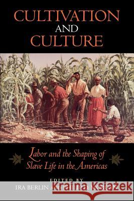 Cultivation and Culture: Labor and the Shaping of Slave Life in the Americas Philip D. Morgan IRA Berlin 9780813914244 University of Virginia Press