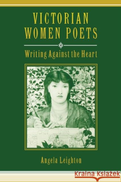 Victorian Women Poets: Writing Against the Heart Angela Leighton 9780813914275 University of Virginia Press