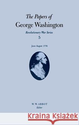 The Papers of George Washington: June-August 1776 Volume 5 Washington, George 9780813914473