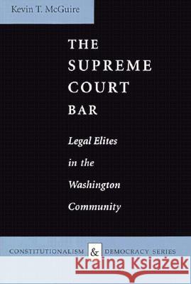 The Supreme Court Bar: Legal Elites in the Washington Community Kevin T. McGuire 9780813914497 University of Virginia Press