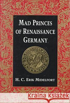 Mad Princes of Renaissance Germany H. C. Erik Midelfort 9780813915012 University of Virginia Press
