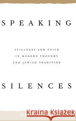 Speaking Silences: Stillness and Voice in Modern Thought and Jewish Tradition Andrew Vogel Ettiin Andrew V. Ettin 9780813915098 University of Virginia Press