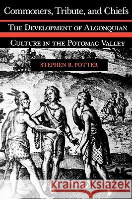 Commoners, Tribute, and Chiefs: The Development of Algonquian Culture in the Potomac Valley Potter, Stephen R. 9780813915401 University of Virginia Press