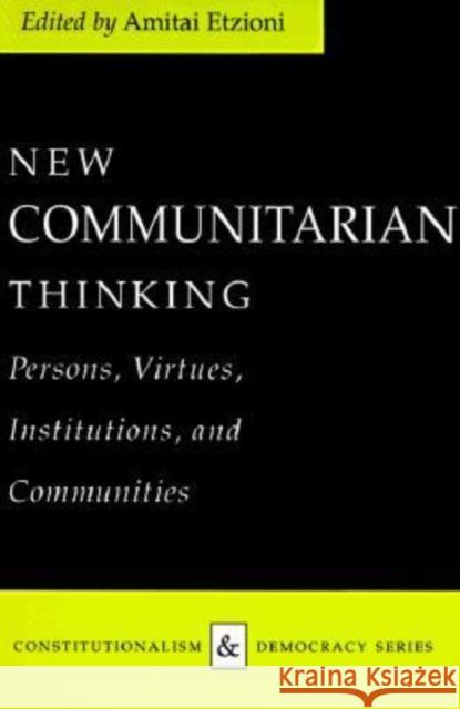 New Communitarian Thinking: Persons, Virtues, Institutions, and Communities Etzioni, Amitai 9780813915692