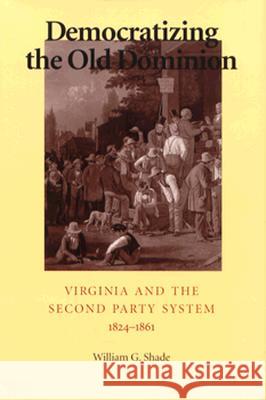 Democratizing the Old Dominion: Virginia and the Second Party System, 1824-1861 Shade, William G. 9780813916545