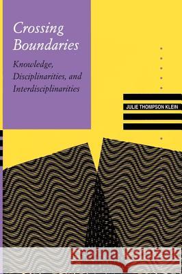 Crossing Boundaries: Knowledge, Disciplinarities, and Interdisciplinarities Julie Thompson Klein 9780813916798 University of Virginia Press