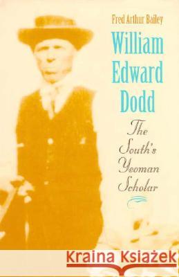 William Edward Dodd: The South's Yeoman Scholar Bailey, Fred Arthur 9780813917085