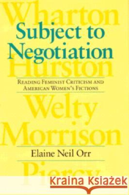 Subject to Negotiation: Reading Feminist Criticism and American Women's Fictions Elaine Neil Orr 9780813917153 University of Virginia Press