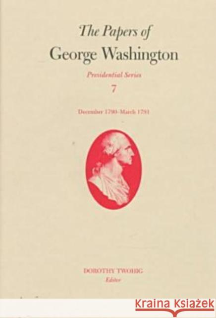 The Papers of George Washington v.7; Presidential Series;December 1790-March 1791 George Washington 9780813917498