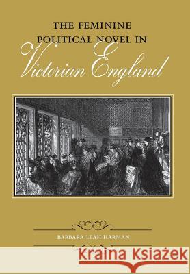 The Feminine Political Novel in Victorian England Barbara Leah Harman 9780813917726