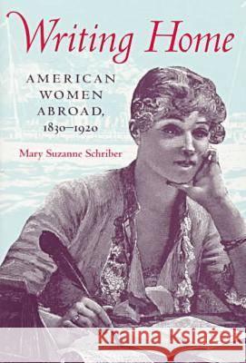 Writing Home: American Women Abroad, 1830-1920 Schriber, Mary Suzanne 9780813917795 University of Virginia Press