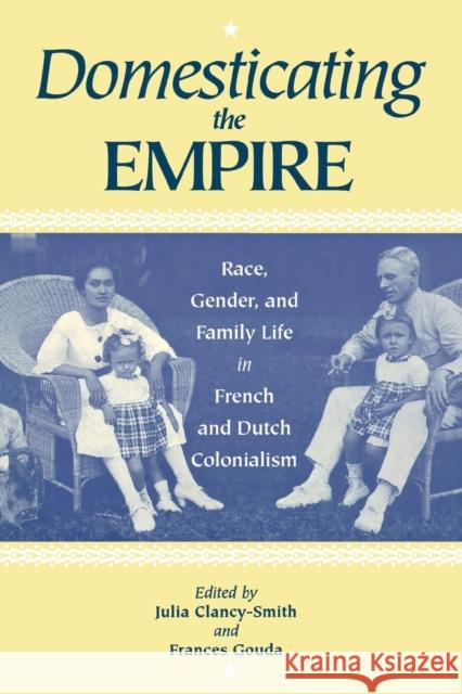 Domesticating the Empire: Race, Gender, and Family Life in French and Dutch Colonialism Clancy-Smith, Julia 9780813917818 University of Virginia Press