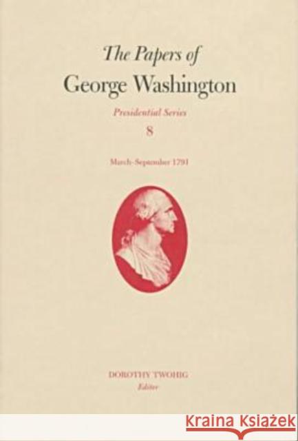 The Papers of George Washington: March-September 1791 Volume 8 Washington, George 9780813918105