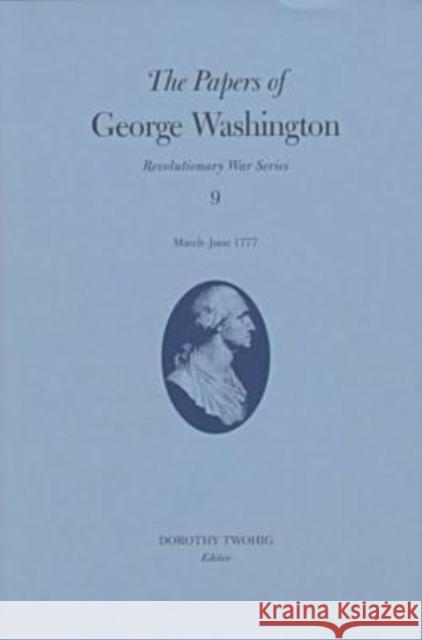 The Papers of George Washington: March-June 1777 Volume 9 Washington, George 9780813918259 University of Virginia Press