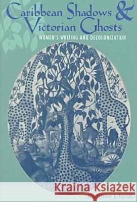 Caribbean Shadows and Victorian Ghosts: Women's Writing and Decolonization Renk, Kathleen J. 9780813918365 University of Virginia Press