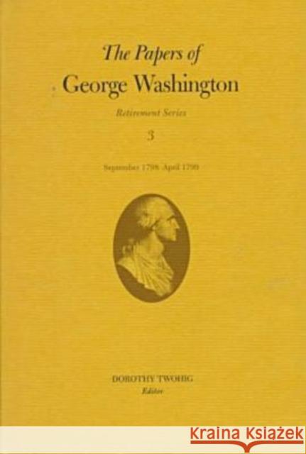 The Papers of George Washington: September 1798-April 1799 Volume 3 Washington, George 9780813918389 University of Virginia Press