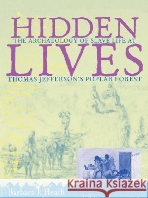 Hidden Lives: The Archaeology of Slave Life at Thomas Jefferson's Poplar Forest Barbara J. Heath 9780813918679