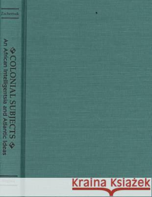 Colonial Subjects: An African Intelligentsia and Atlantic Ideas Zachernuk, Philip S. 9780813919072 University of Virginia Press