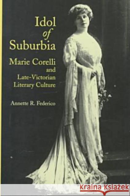 Idol of Suburbia: Marie Corelli and Late-Victorian Literary Culture Federico, Annette R. 9780813919157 University of Virginia Press