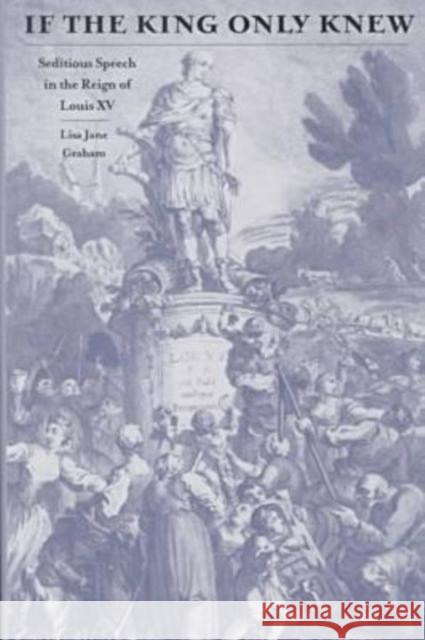 If the King Only Knew: Seditious Speech in the Reign of Louis XV Graham, Lisa Jane 9780813919270 University of Virginia Press