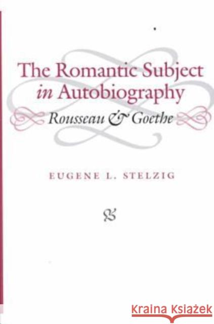 The Romantic Subject in Autobiography: Rousseau and Goethe Stelzig, Eugene L. 9780813919751 University of Virginia Press