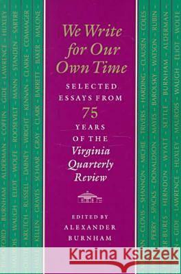 We Write for Our Own Time: Selected Essays from Seventy-Five Years of the Virginia Quarterly Review Burnham, Alexander 9780813919836