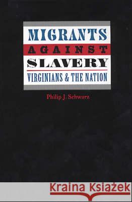 Migrants Against Slavery: Virginians and the Nation Schwarz, Philip J. 9780813920085 University of Virginia Press