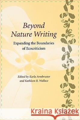 Beyond Nature Writing: Expanding the Boundaries of Ecocriticism Karla Armbruster Kathleen Wallace 9780813920146 University of Virginia Press