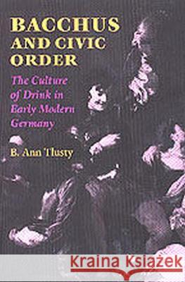 Bacchus and Civic Order: The Culture of Drink in Early Modern Germany Tlusty, B. Ann 9780813920443