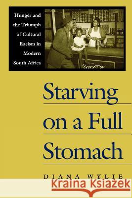 Starving on a Full Stomach Starving on a Full Stomach: Hunger and the Triumph of Cultural Racism in Modern South Afhunger and the Triumph of Cultural Diana Wylie 9780813920689