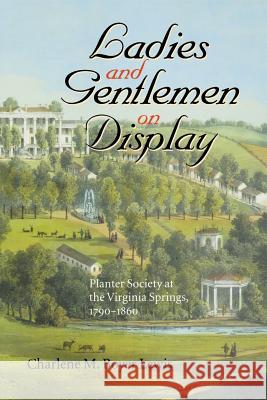 Ladies and Gentlemen on Display: Planter Society at the Virginia Springs, 1790-1860 Lewis, Charlene M. Boyer 9780813920801 University of Virginia Press