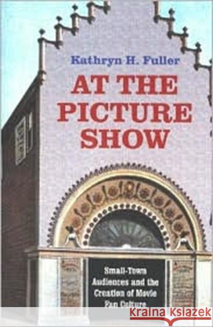 At the Picture Show: Small-Town Audiences and the Creation of Movie Fan Culture Fuller, Kathryn H. 9780813920825 University of Virginia Press