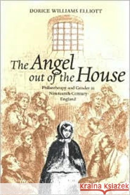 The Angel Out of the House: Philanthropy and Gender in Nineteenth-Century England Elliott, Dorice Williams 9780813920887 University of Virginia Press
