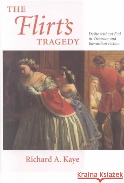 The Flirt's Tragedy: Desire Without End in Victorian and Edwardian Fiction Kaye, Richard A. 9780813921006 University of Virginia Press