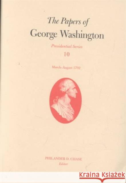 The Papers of George Washington: March-August 1792 Volume 10 Washington, George 9780813921013 University of Virginia Press