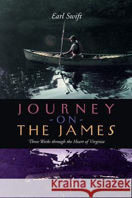 Journey on the James: Three Weeks Through the Heart of Virginia Swift, Earl 9780813921198 University of Virginia Press