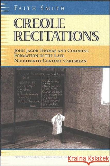Creole Recitations: John Jacob Thomas and Colonial Formation in the Late Nineteenth-Century Caribbean Smith, Faith L. 9780813921433 University of Virginia Press