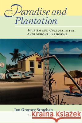 Paradise and Plantation: Tourism and Culture in the Anglophone Caribbean Ian G. Strachan 9780813921471 University of Virginia Press