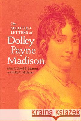 The Selected Letters of Dolley Payne Madison David B. Mattern Holly C. Shulman Dolley Madison 9780813921525 University of Virginia Press